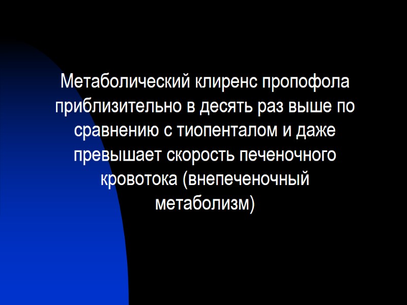 Метаболический клиренс пропофола приблизительно в десять раз выше по сравнению с тиопенталом и даже